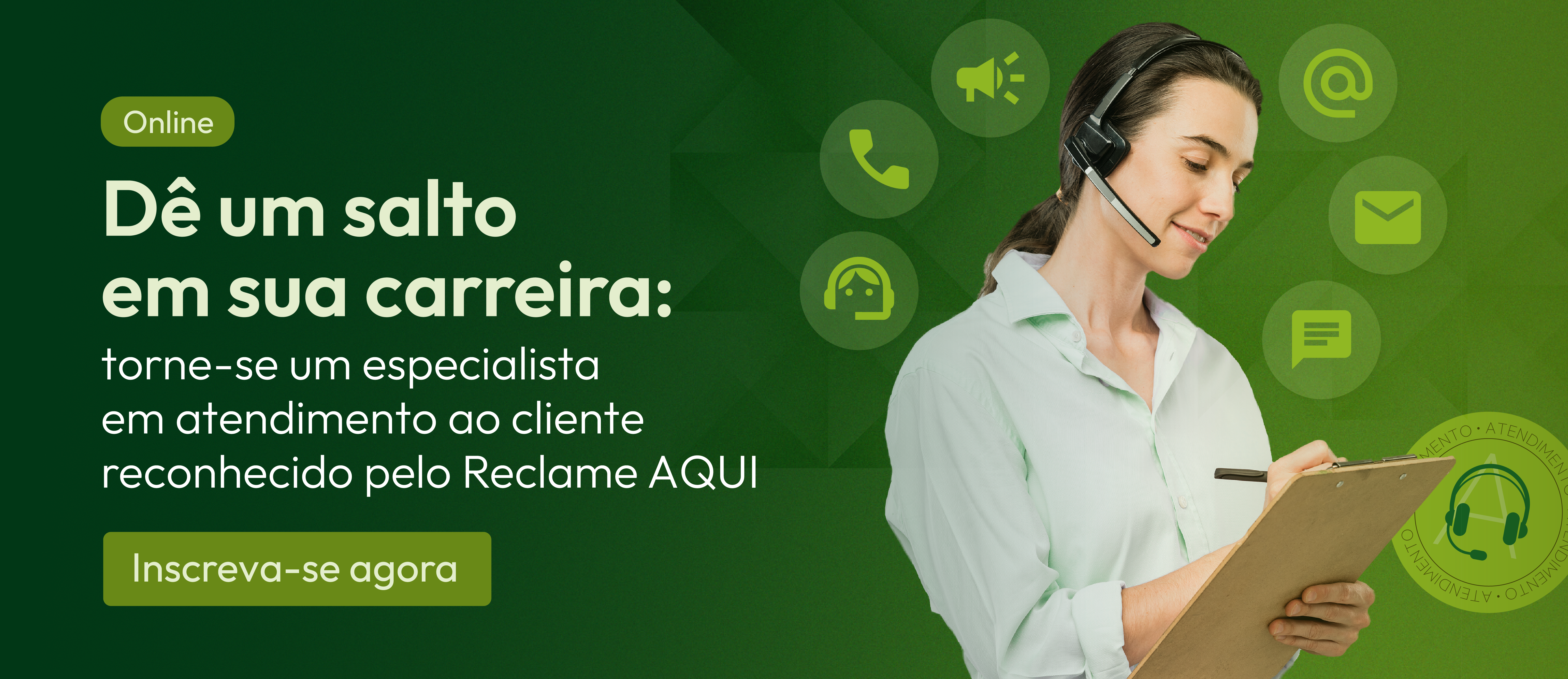 Imagem de uma mulher branca com um fone e microfone e uma prancheta na mão. À sua direita o seguinte texto em destaque: "Dê um salto em sua carreira: torne-se um especialista em atendimento ao cliente reconhecido pelo Reclame AQUI. "