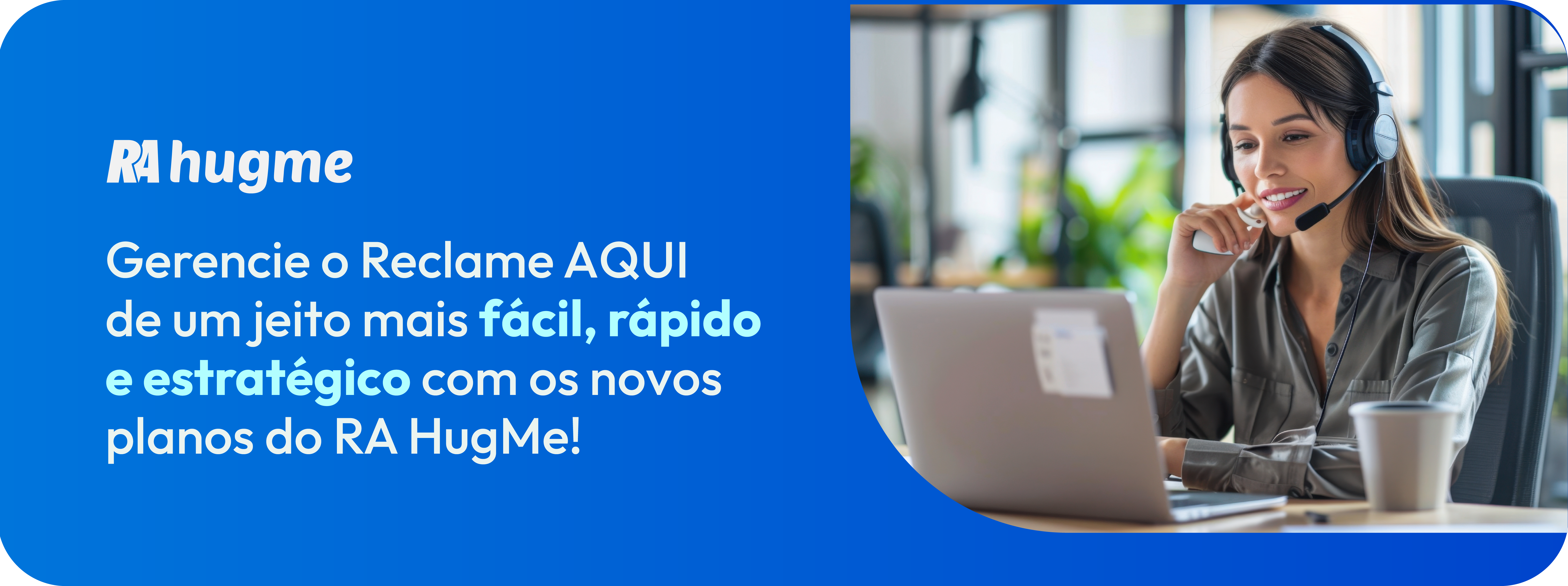 Fundo azul com o texto "Gerencie o Reclame AQUI de um jeito mais fácil, rápido e estratégico com os novos planos do RA HugMe!" em destaque e uma mulher branca com um fone de ouvido em frente ao notebook. 